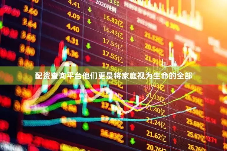配资查询平台他们更是将家庭视为生命的全部