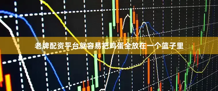 老牌配资平台就容易把鸡蛋全放在一个篮子里