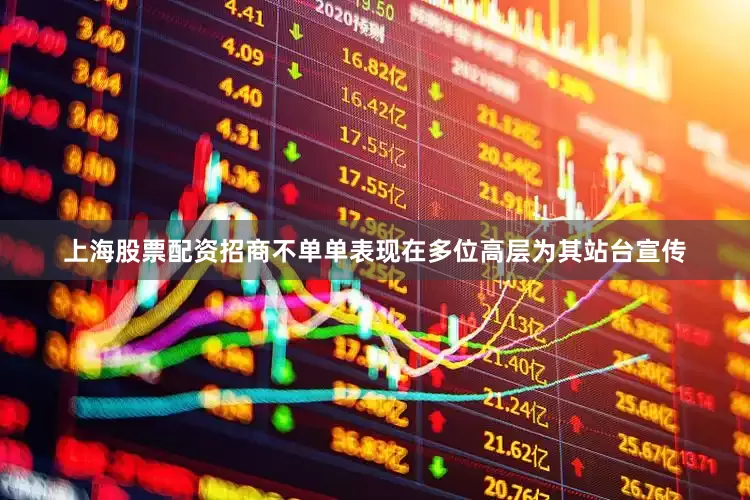 上海股票配资招商不单单表现在多位高层为其站台宣传