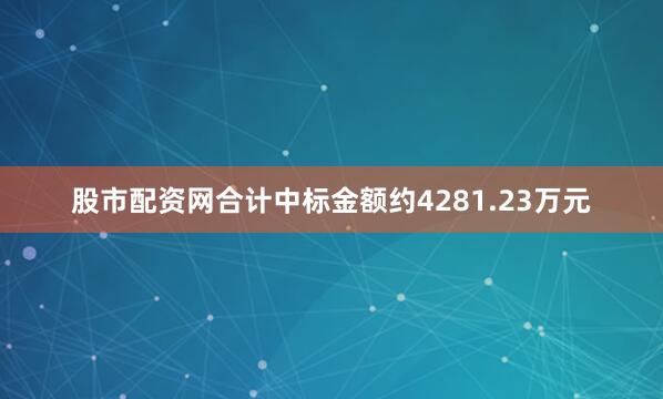 股市配资网合计中标金额约4281.23万元