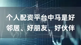 个人配资平台中马是好邻居、好朋友、好伙伴