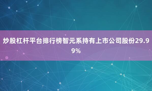 炒股杠杆平台排行榜智元系持有上市公司股份29.99%