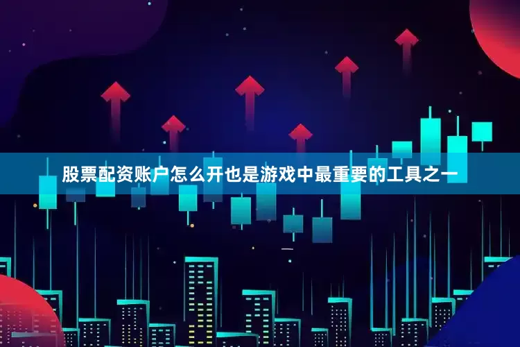 股票配资账户怎么开也是游戏中最重要的工具之一
