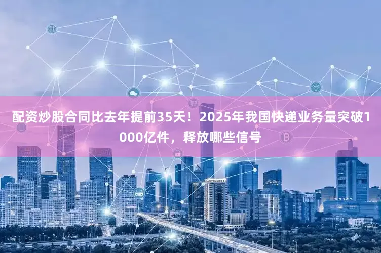 配资炒股合同比去年提前35天！2025年我国快递业务量突破1000亿件，释放哪些信号