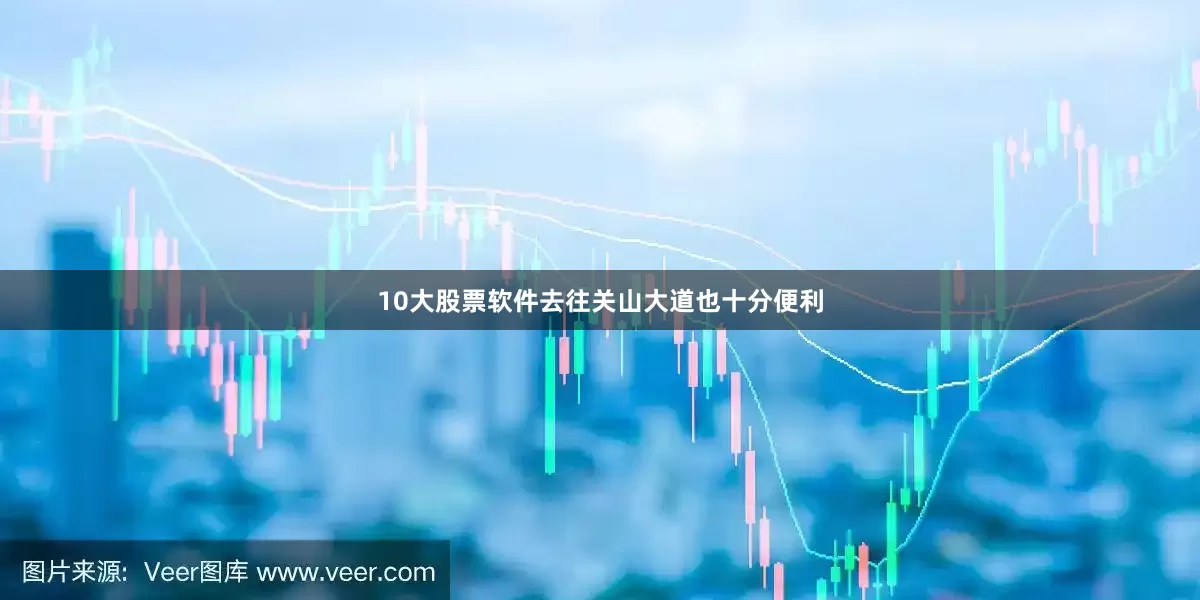 10大股票软件去往关山大道也十分便利