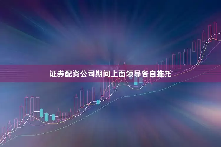 证券配资公司期间上面领导各自推托