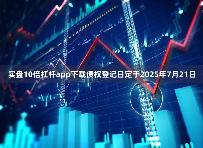 实盘10倍杠杆app下载债权登记日定于2025年7月21日