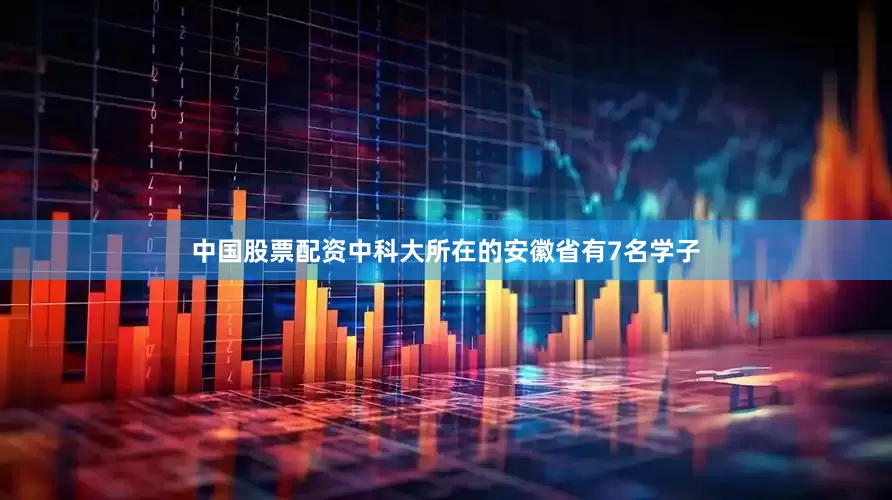 中国股票配资中科大所在的安徽省有7名学子