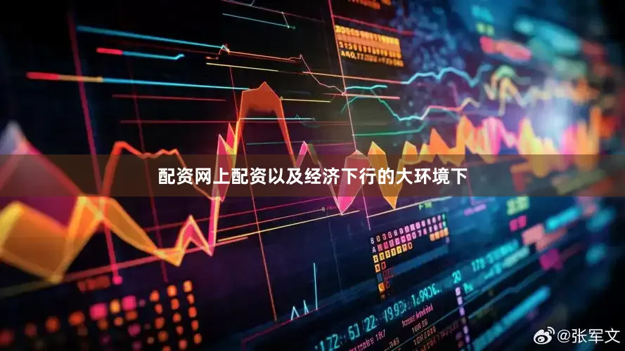 配资网上配资以及经济下行的大环境下