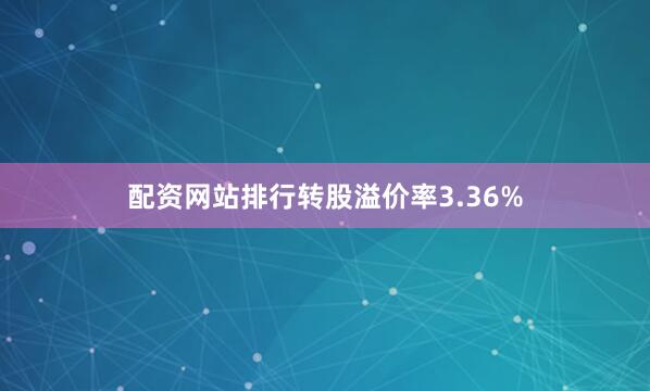 配资网站排行转股溢价率3.36%