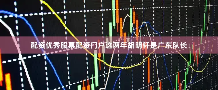 配资优秀股票配资门户这两年胡明轩是广东队长
