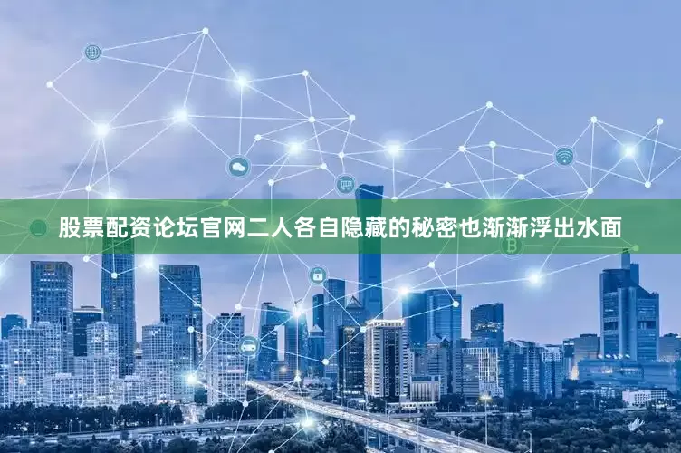 股票配资论坛官网二人各自隐藏的秘密也渐渐浮出水面