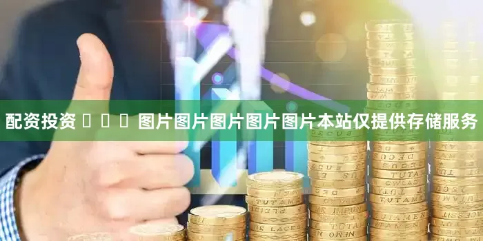 配资投资 ​​​图片图片图片图片图片本站仅提供存储服务