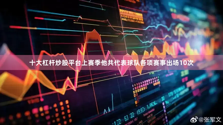十大杠杆炒股平台上赛季他共代表球队各项赛事出场10次