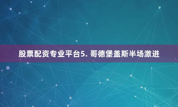 股票配资专业平台　　5. 哥德堡盖斯半场激进