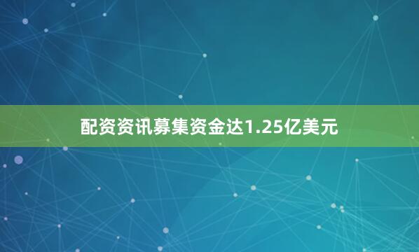 配资资讯募集资金达1.25亿美元