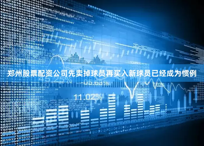 郑州股票配资公司先卖掉球员再买入新球员已经成为惯例