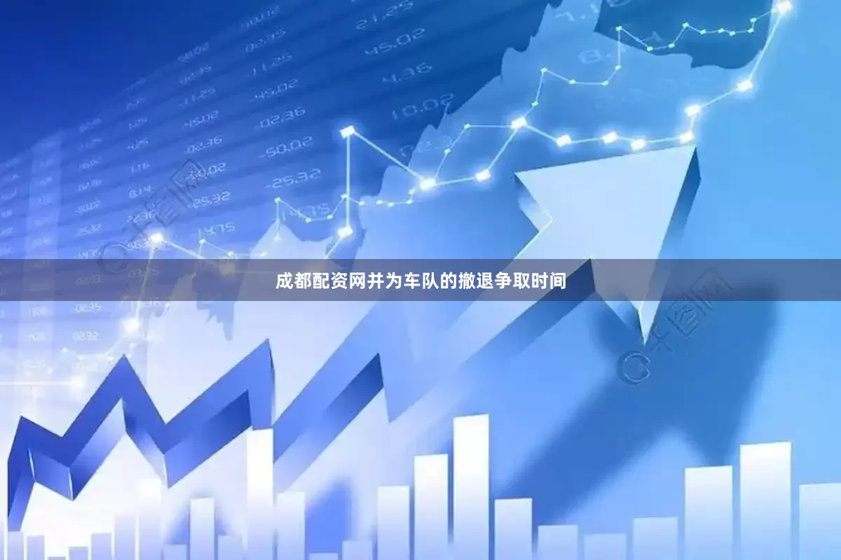 成都配资网并为车队的撤退争取时间