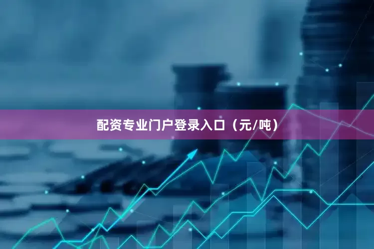 配资专业门户登录入口（元/吨）