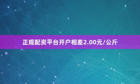 正规配资平台开户相差2.00元/公斤