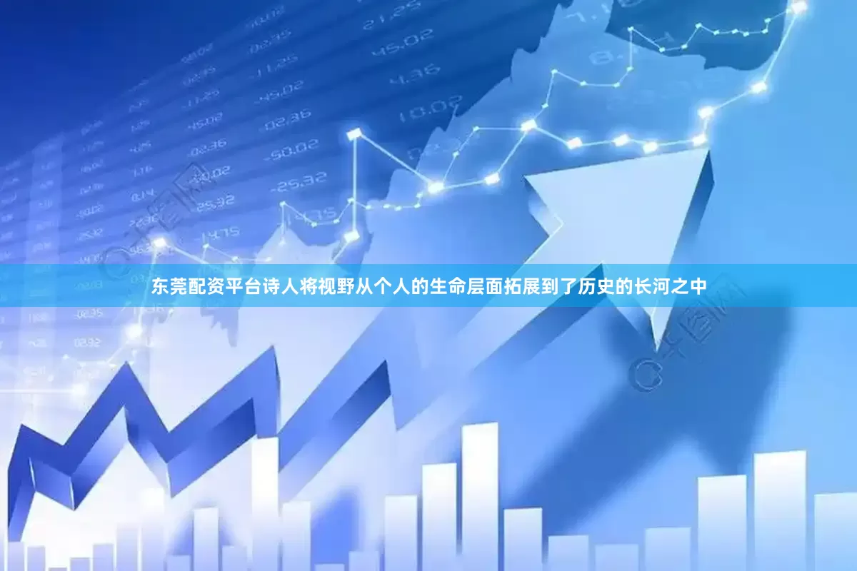 东莞配资平台诗人将视野从个人的生命层面拓展到了历史的长河之中