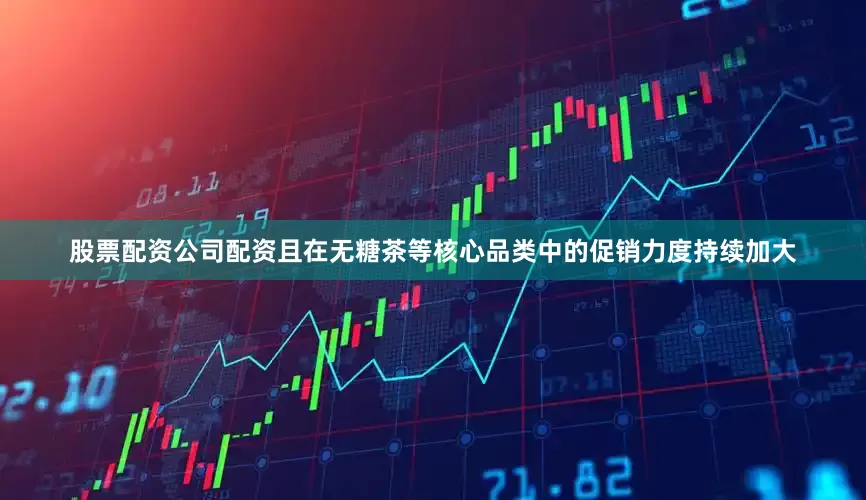 股票配资公司配资且在无糖茶等核心品类中的促销力度持续加大