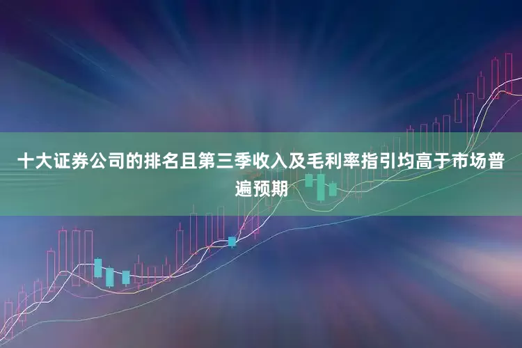 十大证券公司的排名且第三季收入及毛利率指引均高于市场普遍预期