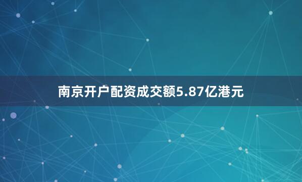 南京开户配资成交额5.87亿港元