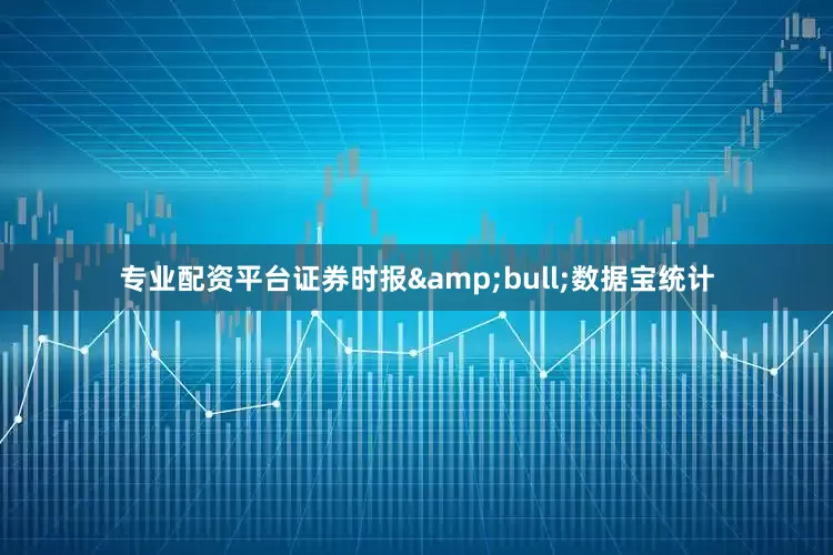 专业配资平台证券时报&bull;数据宝统计