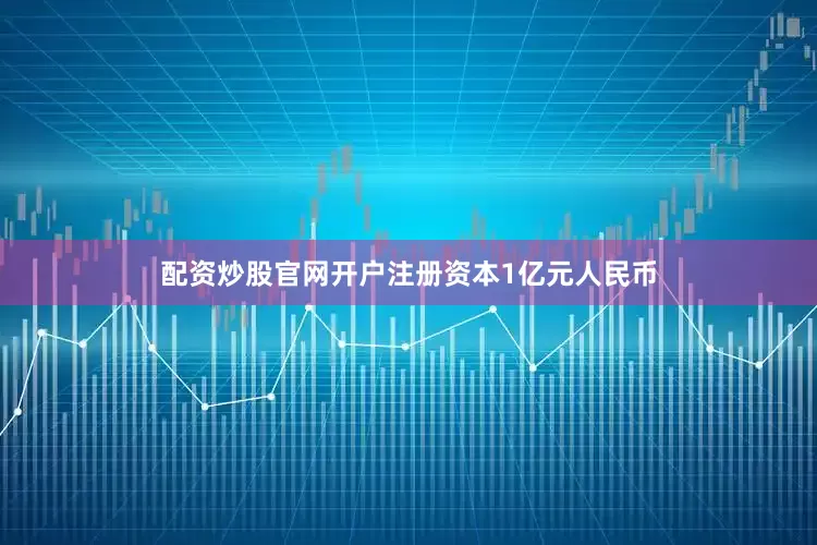 配资炒股官网开户注册资本1亿元人民币