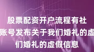 股票配资开户流程有社交媒体账号发布关于我们婚礼的虚假信息