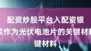 配资炒股平台入配资银浆作为光伏电池片的关键材料