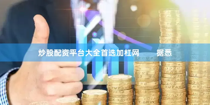 炒股配资平台大全首选加杠网        据悉