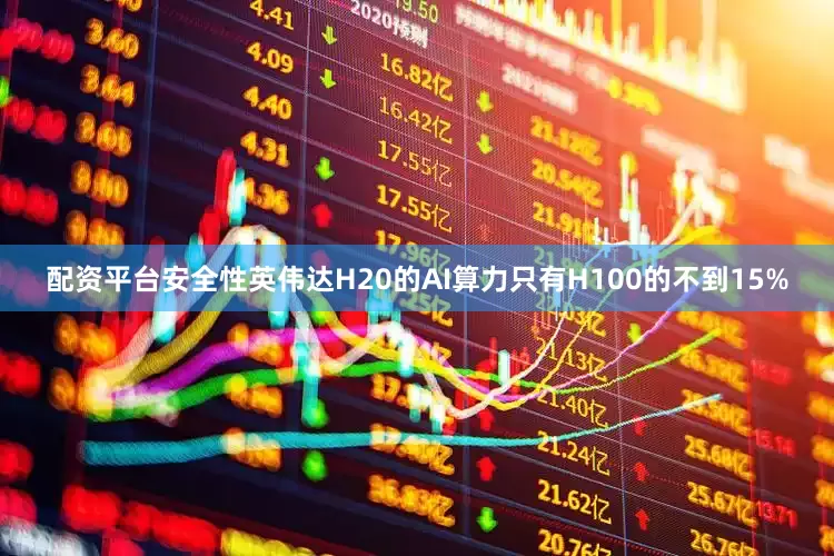 配资平台安全性英伟达H20的AI算力只有H100的不到15%