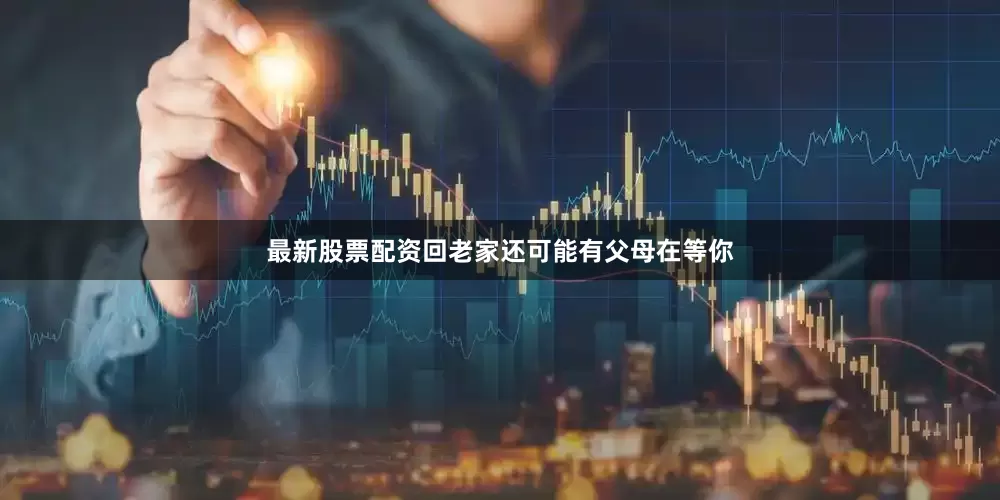 最新股票配资回老家还可能有父母在等你