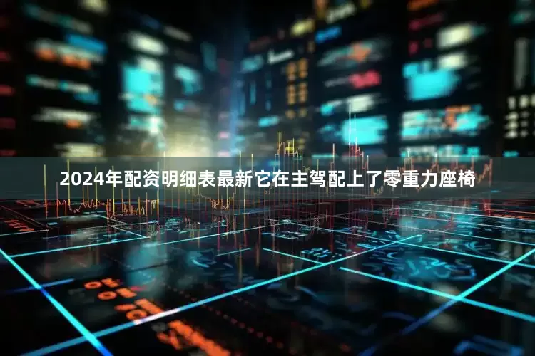 2024年配资明细表最新它在主驾配上了零重力座椅