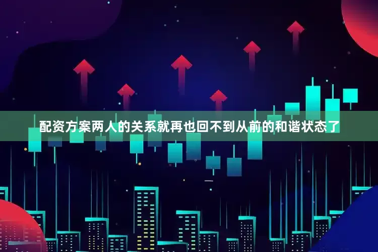 配资方案两人的关系就再也回不到从前的和谐状态了