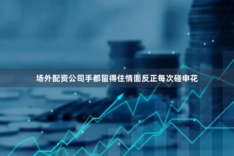 场外配资公司手都留得住情面反正每次碰申花