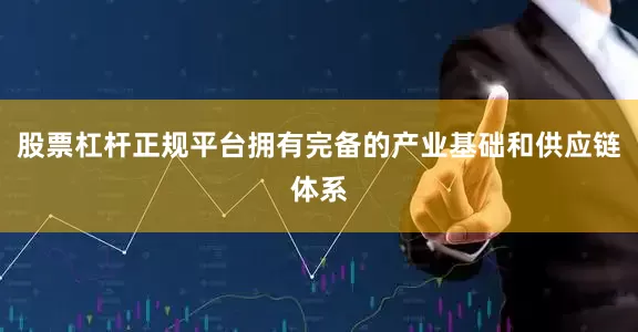 股票杠杆正规平台拥有完备的产业基础和供应链体系