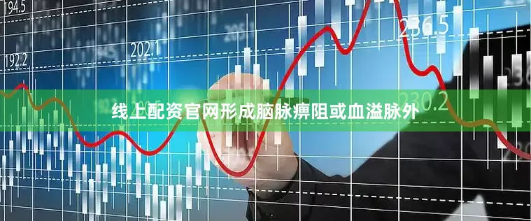 线上配资官网形成脑脉痹阻或血溢脉外