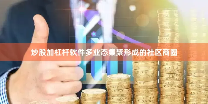 炒股加杠杆软件多业态集聚形成的社区商圈