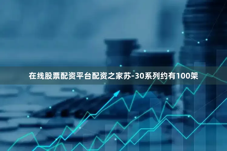 在线股票配资平台配资之家苏-30系列约有100架
