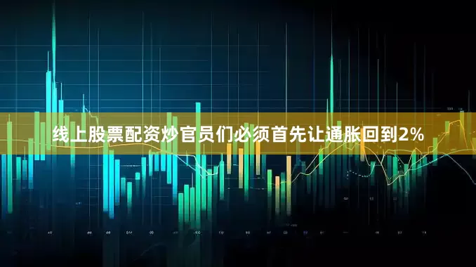 线上股票配资炒官员们必须首先让通胀回到2%