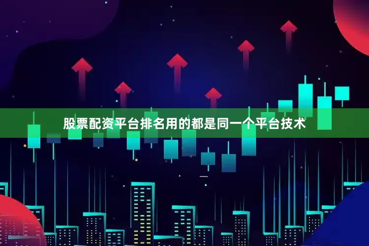股票配资平台排名用的都是同一个平台技术