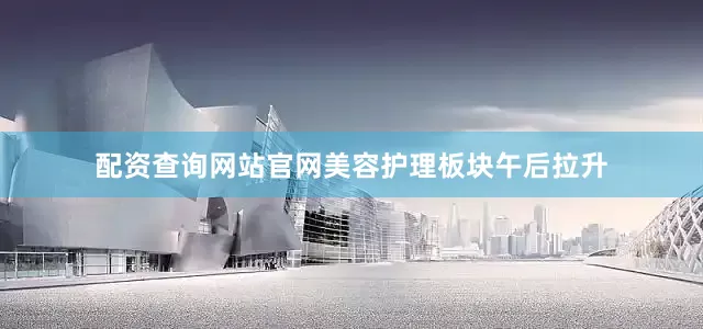 配资查询网站官网美容护理板块午后拉升