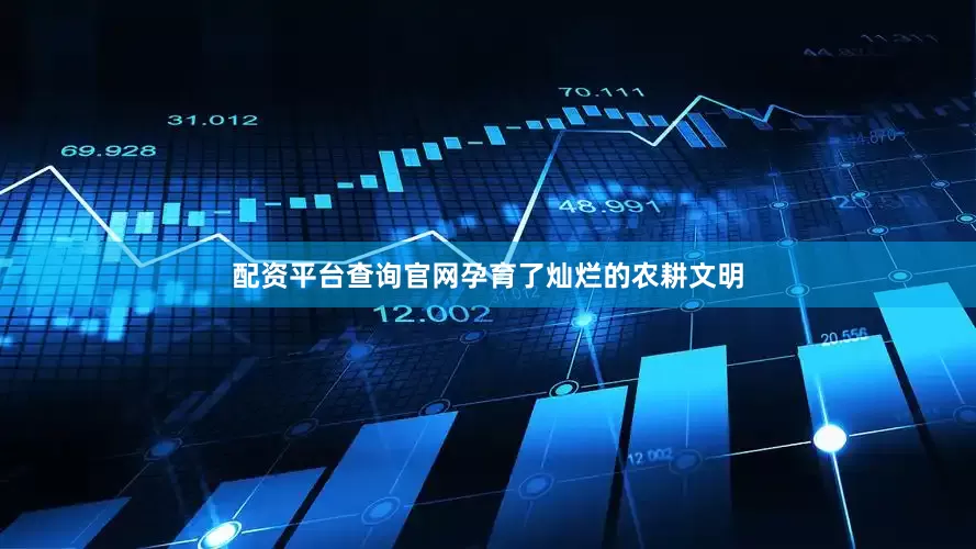 配资平台查询官网孕育了灿烂的农耕文明