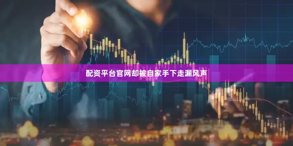 配资平台官网却被自家手下走漏风声