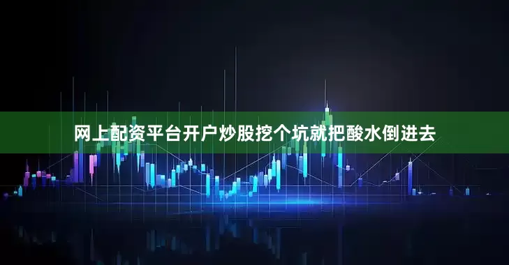 网上配资平台开户炒股挖个坑就把酸水倒进去